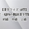 【漢字クイズ 全60問】花・植物の難読漢字問題 初級・中級・上級