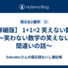 【詳細版】 1+1=2 笑えない数学 ～笑わない数学の笑えない間違いの話～