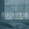 引きこもり生活｜12月11～15日の記録
