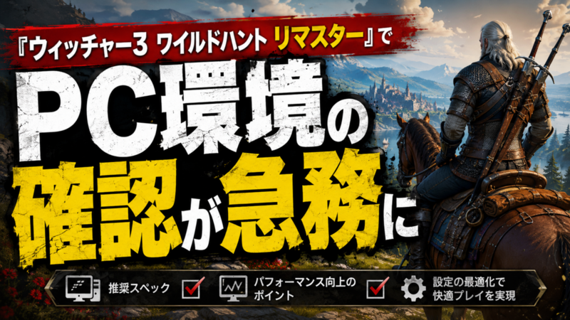 ウィッチャー３ ワイルドハント リマスター』でPC環境の確認が急務に