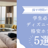 探す時間がない!?【学生必見】ディズニー周辺格安ホテル5選