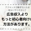 広告収入より遥かに初心者が稼げる方法。アドセンスで稼ぎたい人は見ないでください。