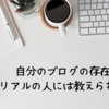 自分のブログの存在をリアルの人には教えられない