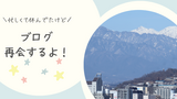 ブログ再会するよ！