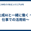 生成AIと一緒に働く ～仕事での活用術～