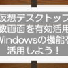 仮想デスクトップで複数画面を有効活用！意外と知られていないWindowsの整理整頓機能を活用しよう！