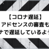 【コロナ遅延】アドセンスの審査もコロナで遅延しているようです