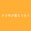 ８０年が重なり合う