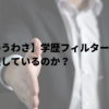 【就活のうわさ】学歴フィルターとは？今も存在しているのか？