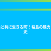 火山と共に生きる町：桜島の魅力と歴史