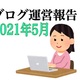 【雑記ブログ運営報告】2021年5月のPV数や収益を公開します！