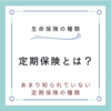 定期保険とは？定期保険の種類と特徴を知って最適な商品を選ぶ