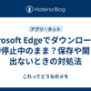 Microsoft Edgeでダウンロードが一時停止中のまま？保存や開くが出ないときの対処法