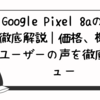 Google Pixel 8aの評判徹底解説｜価格、機能、ユーザーの声を徹底レビュー