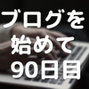 ブログを始めて90日目