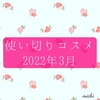使い切りコスメ！今年は買うより消費を目指そう【2022年3月】