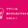 誰かのためにやるデザインと、わたしのためにやるデザイン