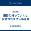 撮影に持っていくと役立つコスプレ小道具