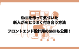 Skillを作って気づいた、新人がAIとうまく付き合う方法　作ったフロントエンド設計用のSkillも公開！！