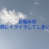 お悩み㊷子供にイライラしてしまいます