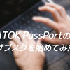 【パソコン雑記】ATOK PassPortのサブスクを始めてみた