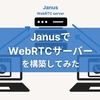 【JanusでWebRTCのサーバーを構築してみた】githubやプラグインも紹介