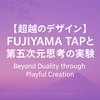 【超越のデザイン】FUJIYAMA TAPと“第五次元思考”の実験｜Beyond Duality through Playful Creation