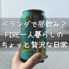 ベランダで昼飲み？FIRE一人暮らしのちょっと贅沢な日常