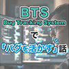 Bug Tracking Systemで「バグを活かす」話