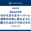 SteamVR でなぜかちまちまオーバーレイが視界の中央に来るように調整されるのでやめさせたい