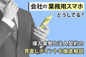 会社の業務用スマホどうしてる？導入実態と法人契約の見直しポイントを徹底解説