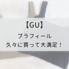 【GU】久々の購入で感動！ブラフィールの生地とカップの着け心地が最高すぎる
