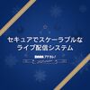 コスパよくセキュアでスケーラブルなライブ配信システムを構築する