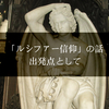 「ルシファー信仰」の話 - 「グノーシス主義」や「悪魔崇拝」へ続く出発点として