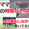 ワーママって自分の時間ないの！？会社勤めしながらブログ書いてた時の話