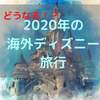 2020年に、海外ディズニーに行けるのか【キャンセル？決行？】