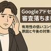 【Googleアドセンス審査落ちました】有用性の低いコンテンツ？原因と今後の対策まとめ