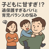 日本の放置パパvs我が家の過保護パパ