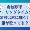 【高校野球2023】甲子園球場のクーリングタイムで流れる「栄冠は君に輝く」は誰が歌っている？