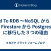 Road To RDB 〜NoSQL から RDB へ〜  Firestore から PostgresSQL に移行した３つの理由