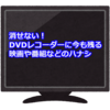 消せない！DVDレコーダーに今も残る映画や番組などのハナシ