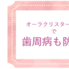 歯周炎・歯肉炎はオーラクリスターゼロで防止！毎日続けられる簡単予防法を紹介！