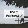 HSPと内向型の違いは？【まったく別の言葉】