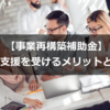 【事業再構築補助金】申請支援を受けるメリットとは？