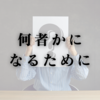 何者かになるために