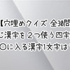 【穴埋めクイズ 全30問】同じ漢字を２つ使う四字熟語 〇に入る漢字1文字は？