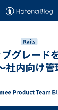 Railsアップグレードを楽にする取り組み 〜社内向け管理画面編〜