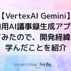 【VertexAI Gemini】社内用AI議事録生成アプリを作ってみたので、開発経緯および学んだことを紹介