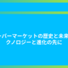 スーパーマーケットの歴史と未来: テクノロジーと進化の先に