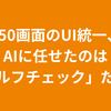 350画面のUI統一、AIに任せたのは「セルフチェック」だった